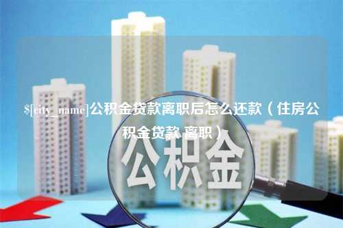 海拉尔公积金贷款离职后怎么还款（住房公积金贷款 离职）