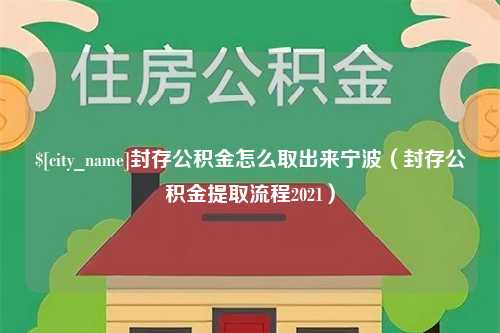 海拉尔封存公积金怎么取出来宁波（封存公积金提取流程2021）