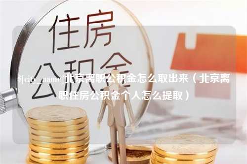 海拉尔北京离职公积金怎么取出来（北京离职住房公积金个人怎么提取）